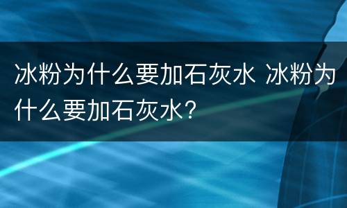 冰粉为什么要加石灰水 冰粉为什么要加石灰水?