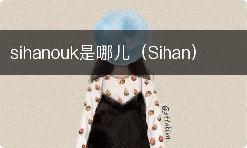 sihanouk是哪儿（Sihan）