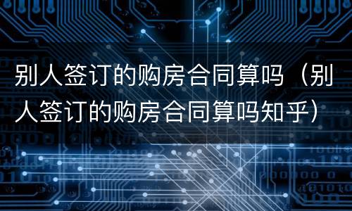 别人签订的购房合同算吗（别人签订的购房合同算吗知乎）