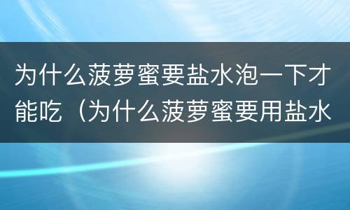 为什么菠萝蜜要盐水泡一下才能吃（为什么菠萝蜜要用盐水泡）