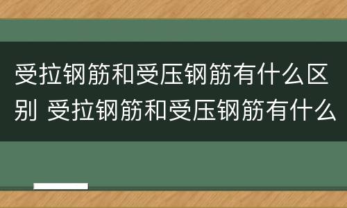 受拉钢筋和受压钢筋有什么区别 受拉钢筋和受压钢筋有什么区别图片