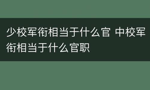少校军衔相当于什么官 中校军衔相当于什么官职