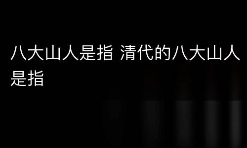 八大山人是指 清代的八大山人是指