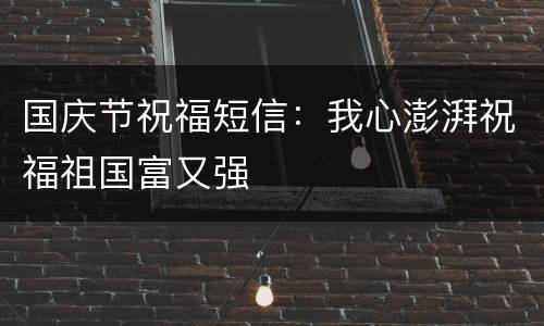 国庆节祝福短信：我心澎湃祝福祖国富又强