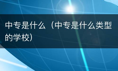 中专是什么（中专是什么类型的学校）