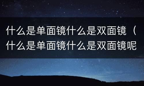 什么是单面镜什么是双面镜（什么是单面镜什么是双面镜呢）