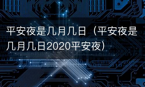 平安夜是几月几日（平安夜是几月几日2020平安夜）