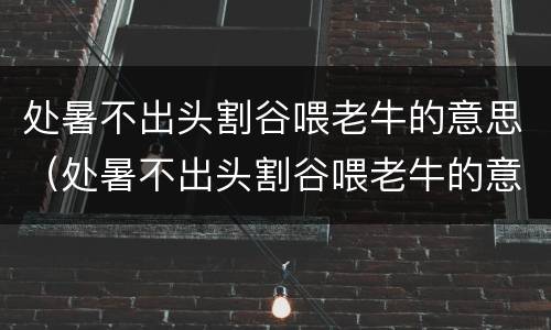 处暑不出头割谷喂老牛的意思（处暑不出头割谷喂老牛的意思是什么 sf）