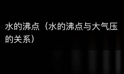 水的沸点（水的沸点与大气压的关系）