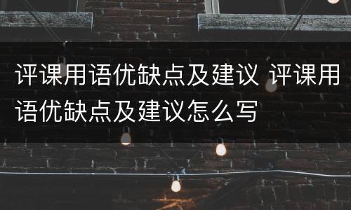 评课用语优缺点及建议 评课用语优缺点及建议怎么写