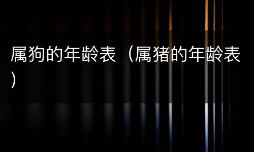 属狗的年龄表（属猪的年龄表）