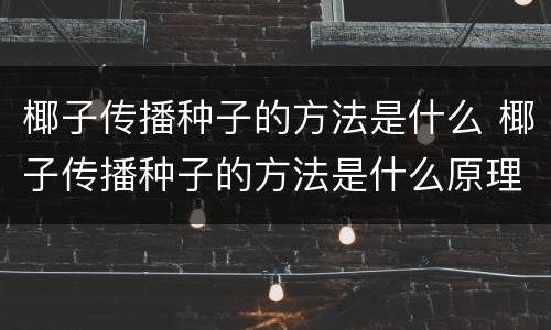 椰子传播种子的方法是什么 椰子传播种子的方法是什么原理
