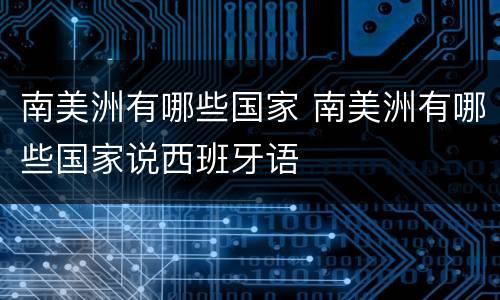 南美洲有哪些国家 南美洲有哪些国家说西班牙语