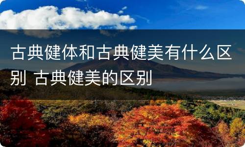 古典健体和古典健美有什么区别 古典健美的区别