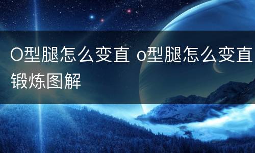 O型腿怎么变直 o型腿怎么变直锻炼图解