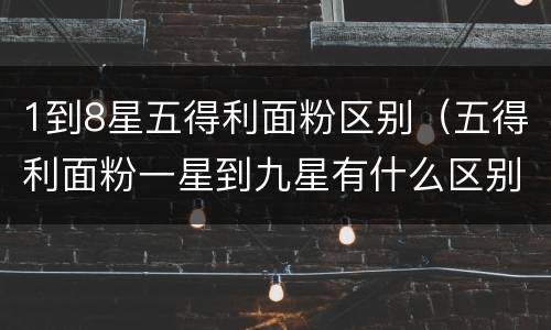 1到8星五得利面粉区别（五得利面粉一星到九星有什么区别）