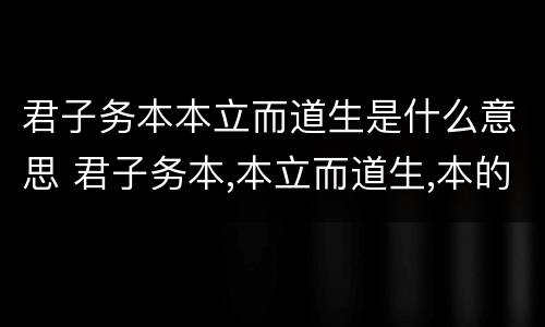 君子务本本立而道生是什么意思 君子务本,本立而道生,本的意思