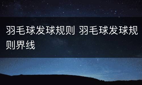 羽毛球发球规则 羽毛球发球规则界线