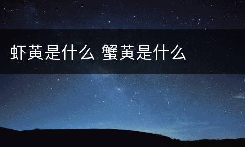 虾黄是什么 蟹黄是什么