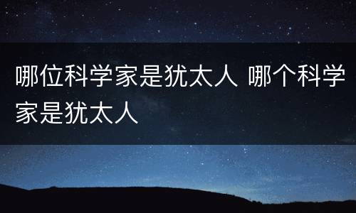 哪位科学家是犹太人 哪个科学家是犹太人