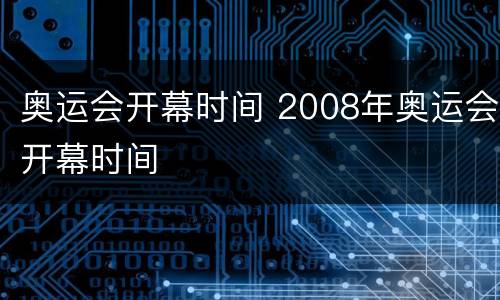 奥运会开幕时间 2008年奥运会开幕时间