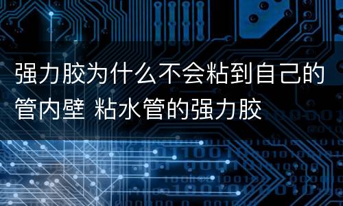 强力胶为什么不会粘到自己的管内壁 粘水管的强力胶