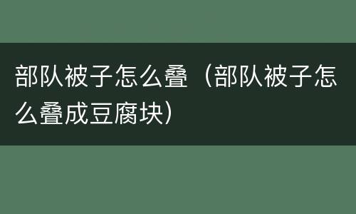 部队被子怎么叠（部队被子怎么叠成豆腐块）