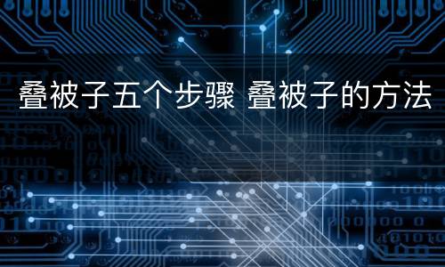 叠被子五个步骤 叠被子的方法