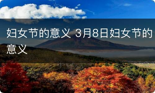 妇女节的意义 3月8日妇女节的意义