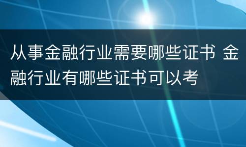 从事金融行业需要哪些证书 金融行业有哪些证书可以考