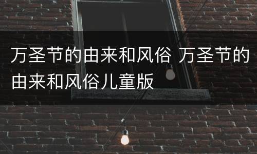 万圣节的由来和风俗 万圣节的由来和风俗儿童版