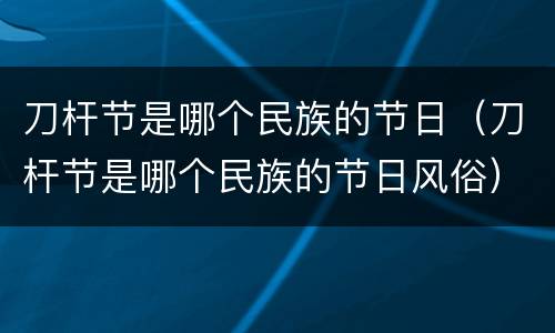 刀杆节是哪个民族的节日（刀杆节是哪个民族的节日风俗）