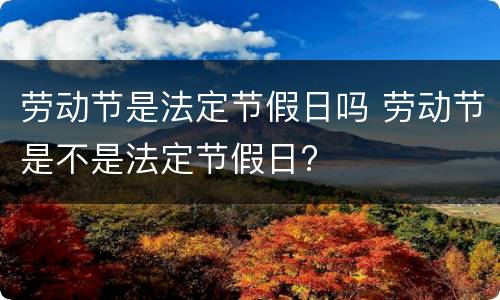 劳动节是法定节假日吗 劳动节是不是法定节假日?