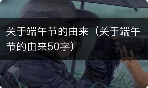 关于端午节的由来（关于端午节的由来50字）