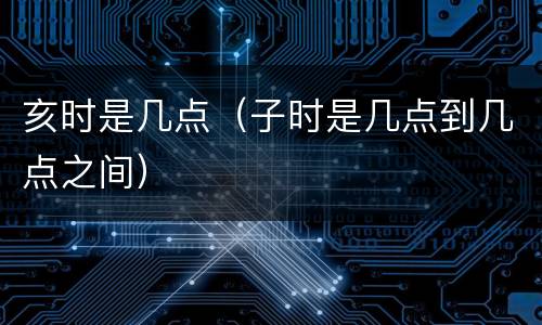 亥时是几点（子时是几点到几点之间）