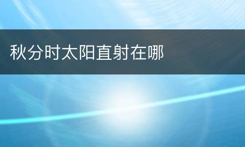 秋分时太阳直射在哪