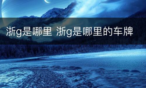 浙g是哪里 浙g是哪里的车牌