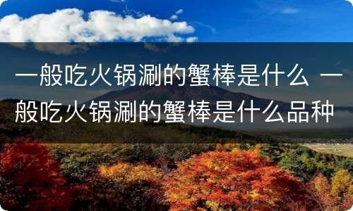 一般吃火锅涮的蟹棒是什么 一般吃火锅涮的蟹棒是什么品种