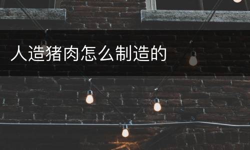 人造猪肉怎么制造的