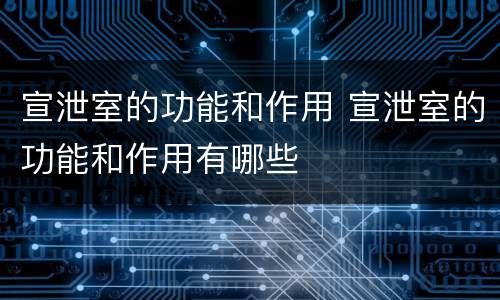 宣泄室的功能和作用 宣泄室的功能和作用有哪些