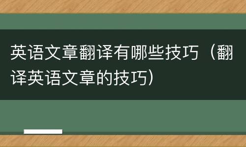 英语文章翻译有哪些技巧（翻译英语文章的技巧）