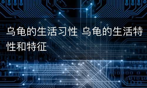 乌龟的生活习性 乌龟的生活特性和特征