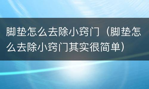脚垫怎么去除小窍门（脚垫怎么去除小窍门其实很简单）