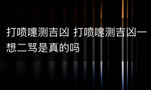 打喷嚏测吉凶 打喷嚏测吉凶一想二骂是真的吗