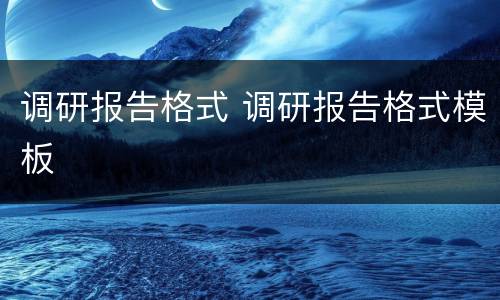 调研报告格式 调研报告格式模板