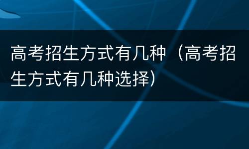 高考招生方式有几种（高考招生方式有几种选择）