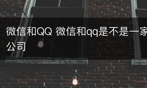微信和QQ 微信和qq是不是一家公司