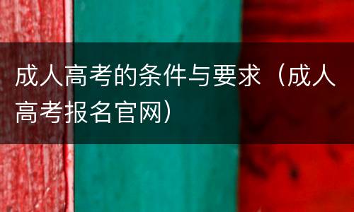 成人高考的条件与要求（成人高考报名官网）