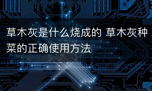 草木灰是什么烧成的 草木灰种菜的正确使用方法
