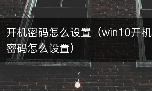 开机密码怎么设置（win10开机密码怎么设置）